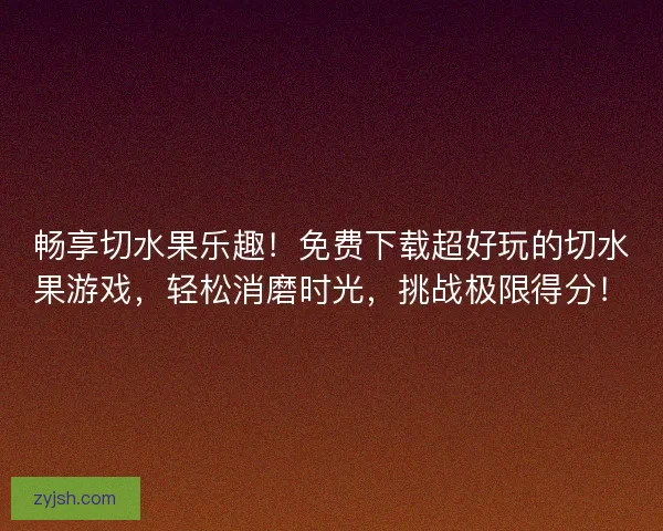 畅享切水果乐趣！免费下载超好玩的切水果游戏，轻松消磨时光，挑战极限得分！